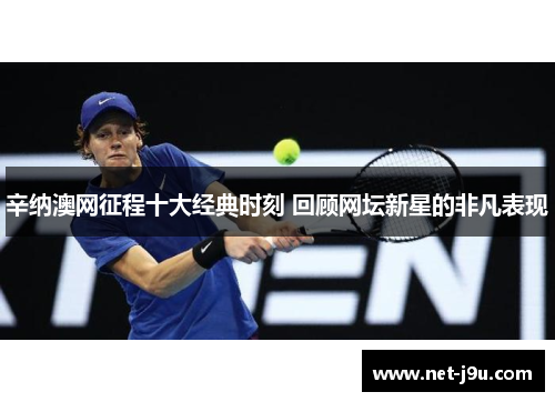辛纳澳网征程十大经典时刻 回顾网坛新星的非凡表现