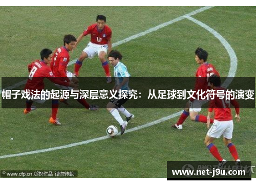 帽子戏法的起源与深层意义探究：从足球到文化符号的演变