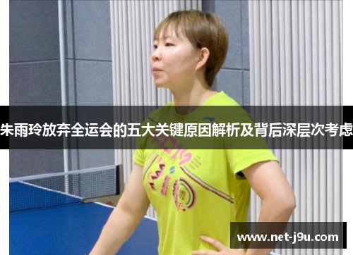 朱雨玲放弃全运会的五大关键原因解析及背后深层次考虑