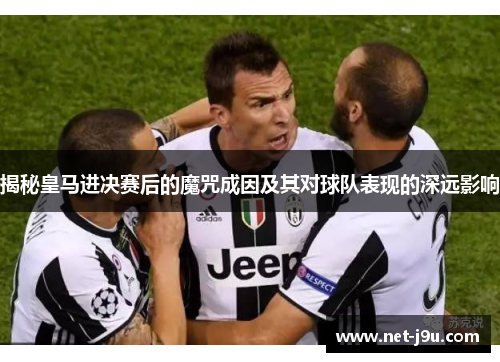 揭秘皇马进决赛后的魔咒成因及其对球队表现的深远影响