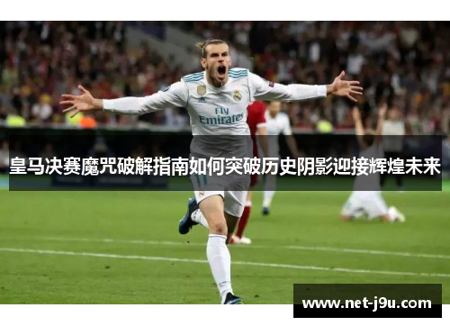 皇马决赛魔咒破解指南如何突破历史阴影迎接辉煌未来