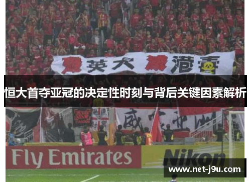 恒大首夺亚冠的决定性时刻与背后关键因素解析