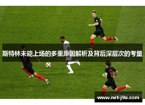斯特林未能上场的多重原因解析及背后深层次的考量