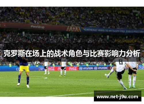 克罗斯在场上的战术角色与比赛影响力分析