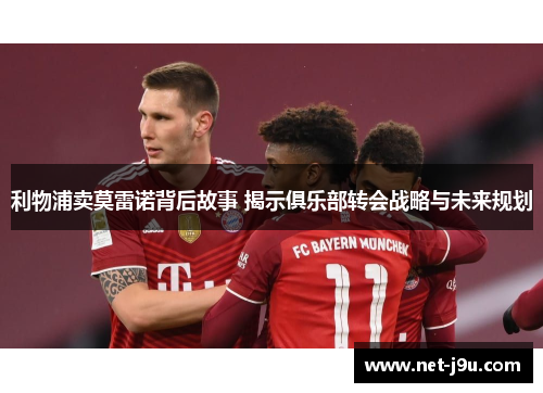 利物浦卖莫雷诺背后故事 揭示俱乐部转会战略与未来规划