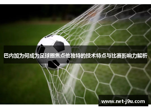 巴内加为何成为足球圈焦点他独特的技术特点与比赛影响力解析