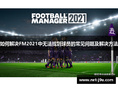 如何解决FM2021中无法找到球员的常见问题及解决方法