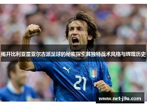 揭开比利亚雷亚尔古派足球的秘密探索其独特战术风格与辉煌历史