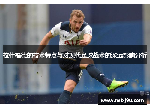 拉什福德的技术特点与对现代足球战术的深远影响分析