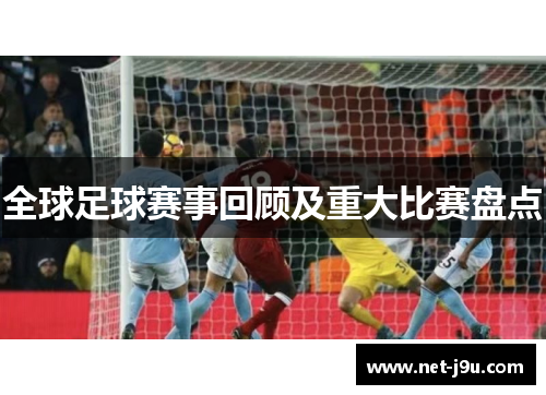 全球足球赛事回顾及重大比赛盘点