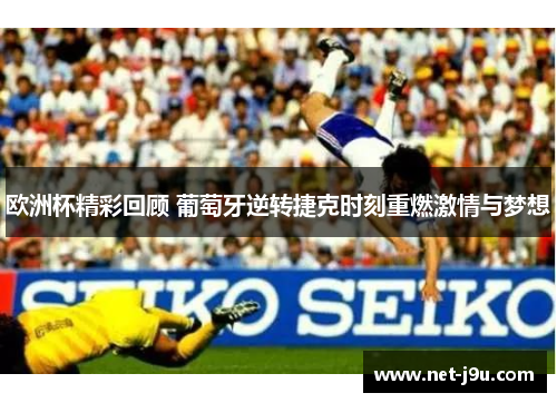 欧洲杯精彩回顾 葡萄牙逆转捷克时刻重燃激情与梦想