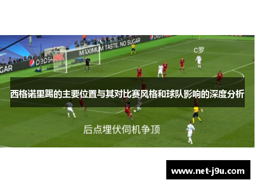 西格诺里踢的主要位置与其对比赛风格和球队影响的深度分析
