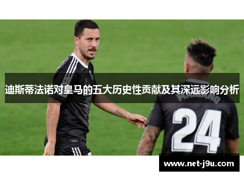 迪斯蒂法诺对皇马的五大历史性贡献及其深远影响分析