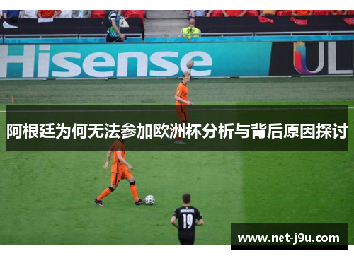 阿根廷为何无法参加欧洲杯分析与背后原因探讨