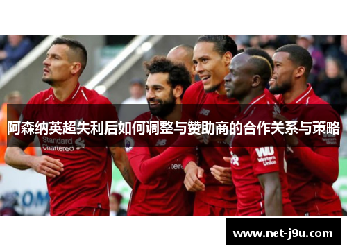 阿森纳英超失利后如何调整与赞助商的合作关系与策略