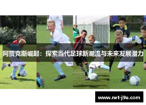 阿贾克斯崛起：探索当代足球新潮流与未来发展潜力